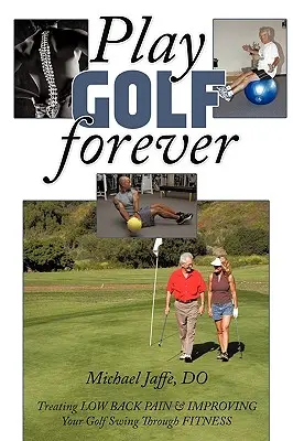 Jugar al golf para siempre: Cómo tratar el dolor lumbar y mejorar su swing de golf mediante el acondicionamiento físico - Play Golf Forever: Treating Low Back Pain & Improving Your Golf Swing Through Fitness