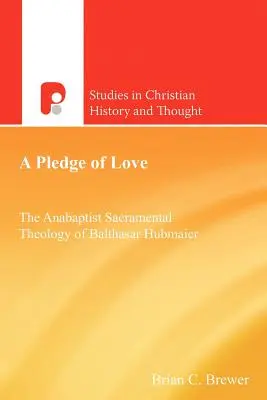 Una promesa de amor: La teología sacramental anabautista de Balthasar Hubmaier - A Pledge of Love: The Anabaptist Sacramental Theology of Balthasar Hubmaier