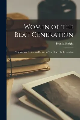 Mujeres de la Generación Beat: Las escritoras, artistas y musas en el corazón de una revolución - Women of the Beat Generation: The Writers, Artists, and Muses at The Heart of a Revolution