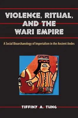 Violencia, ritual y el Imperio Wari: Bioarqueología social del imperialismo en los Andes antiguos - Violence, Ritual, and the Wari Empire: A Social Bioarchaeology of Imperialism in the Ancient Andes