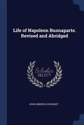 Vida de Napoleón Buonaparte. Revisada y abreviada - Life of Napoleon Buonaparte. Revised and Abridged