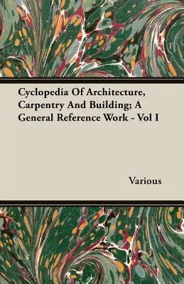 La enciclopedia de la arquitectura, la carpintería y la construcción; una obra de referencia general - Vol I - Cyclopedia Of Architecture, Carpentry And Building; A General Reference Work - Vol I