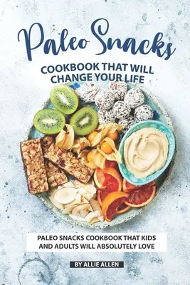 Paleo Snacks Cookbook That Will Change Your Life: Paleo Snacks Cookbook That Kids and Adults Will Absolutely Love (Libro de Cocina de Aperitivos Paleo que Amarán Niños y Adultos) - Paleo Snacks Cookbook That Will Change Your Life: Paleo Snacks Cookbook That Kids and Adults Will Absolutely Love