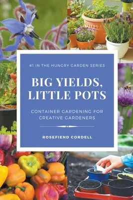 Grandes rendimientos, pequeñas macetas: Jardinería en contenedores para jardineros creativos - Big Yields, Little Pots: Container Gardening for Creative Gardeners