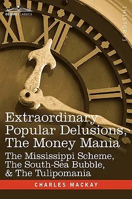 Delirios populares extraordinarios, la manía del dinero: el plan del Mississippi, la burbuja del Mar del Sur y la tulipomanía - Extraordinary Popular Delusions, the Money Mania: The Mississippi Scheme, the South-Sea Bubble, & the Tulipomania