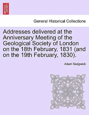 Discursos pronunciados en la reunión de aniversario de la Sociedad Geológica de Londres el 18 de febrero de 1831 (y el 19 de febrero de 1830). - Addresses Delivered at the Anniversary Meeting of the Geological Society of London on the 18th February, 1831 (and on the 19th February, 1830).