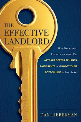 El arrendador eficaz: Cómo los propietarios y los administradores de fincas pueden atraer a mejores inquilinos, aumentar los alquileres e incrementar sus beneficios en cualquier mercado - The Effective Landlord: How Owners and Property Managers Can Attract Better Tenants, Raise Rents, and Boost Their Bottom Line in Any Market