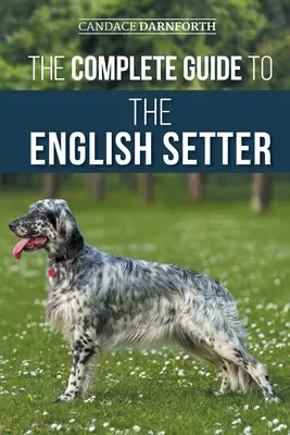 La Guía Completa del Setter Inglés: Selección, adiestramiento, trabajo de campo, nutrición, cuidado de la salud, socialización y cuidados de su nuevo setter inglés - The Complete Guide to the English Setter: Selecting, Training, Field Work, Nutrition, Health Care, Socialization, and Caring for Your New English Sett