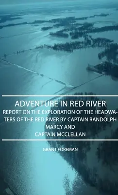 Aventura en el río Rojo - Informe sobre la exploración de la cabecera del río Rojo por el capitán Randolph Marcy y el capitán McClellan - Adventure in Red River - Report on the Exploration of the Headwaters of the Red River by Captain Randolph Marcy and Captain McClellan