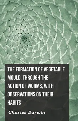 La formación del moho vegetal por la acción de los gusanos, con observaciones sobre sus hábitos - The Formation of Vegetable Mould, Through the Action of Worms, with Observations on Their Habits