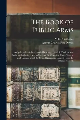 The Book of Public Arms; a Cyclopdia of the Armorial Bearings, Heraldic Devices, and Seals, as Authorized and as Used, of the Counties, Cities, Towns (El libro de las armas públicas; una enciclopedia de los escudos de armas, símbolos heráldicos y sellos, autorizados y usados, de los condados, ciudad - The Book of Public Arms; a Cyclopdia of the Armorial Bearings, Heraldic Devices, and Seals, as Authorized and as Used, of the Counties, Cities, Towns