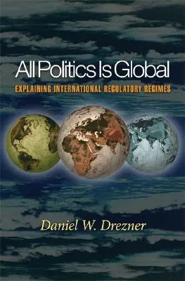 La política es global: explicación de los regímenes reguladores internacionales - All Politics Is Global: Explaining International Regulatory Regimes