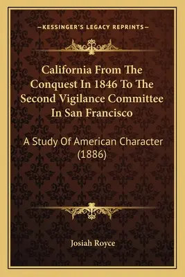 California Desde La Conquista En 1846 Hasta El Segundo Comité De Vigilancia En San Francisco: Un Estudio Del Carácter Americano (1886) - California From The Conquest In 1846 To The Second Vigilance Committee In San Francisco: A Study Of American Character (1886)