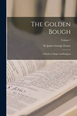 La rama de oro: Un estudio sobre magia y religión; Volumen 1 - The Golden Bough: A Study in Magic and Religion; Volume 1