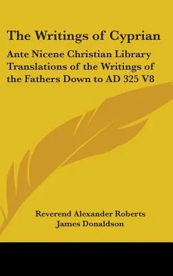 Escritos de Cipriano: Biblioteca Cristiana Ante Nicena Traducciones de los Escritos de los Padres hasta 325 d.C. V8 - The Writings of Cyprian: Ante Nicene Christian Library Translations of the Writings of the Fathers Down to AD 325 V8