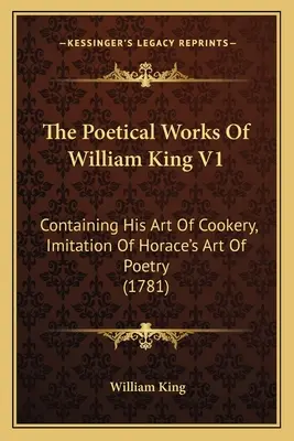 Las obras poéticas de William King V1: Containing His Art Of Cookery, Imitation Of Horace's Art Of Poetry (1781) - The Poetical Works Of William King V1: Containing His Art Of Cookery, Imitation Of Horace's Art Of Poetry (1781)