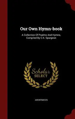 Our Own Hymn-book: Una colección de salmos e himnos, compilada por C.h. Spurgeon - Our Own Hymn-book: A Collection Of Psalms And Hymns, Compiled By C.h. Spurgeon