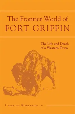 El mundo fronterizo de Fort Griffin: The Life and Death of a Western Townvolume 18 - The Frontier World of Fort Griffin: The Life and Death of a Western Townvolume 18