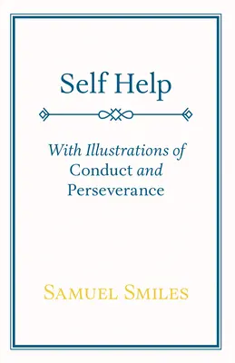 Autoayuda: Con Ilustraciones de Conducta y Perseverancia - Self Help: With Illustrations of Conduct and Perseverance