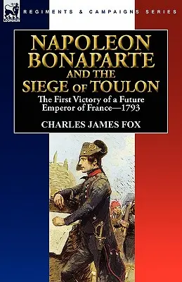 Napoleón Bonaparte y el sitio de Tolón: la primera victoria de un futuro emperador de Francia, 1793 - Napoleon Bonaparte and the Siege of Toulon: the First Victory of a Future Emperor of France, 1793