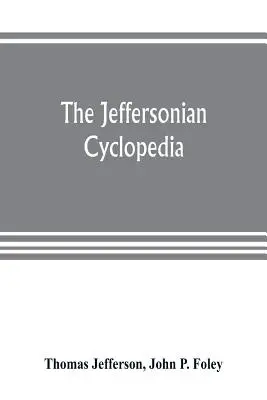 La enciclopedia jeffersoniana: una colección exhaustiva de las opiniones de Thomas Jefferson clasificadas y ordenadas alfabéticamente en nueve t - The Jeffersonian cyclopedia: a comprehensive collection of the views of Thomas Jefferson classified and arranged in alphabetical order under nine t