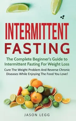 Ayuno Intermitente: La guía completa para principiantes de ayuno intermitente para bajar de peso: Curar el problema de peso y revertir la enfermedad crónica. - Intermittent Fasting: The Complete Beginner's Guide to Intermittent Fasting For Weight Loss: Cure The Weight Problem And Reverse Chronic Dis