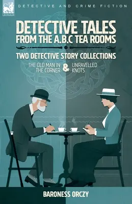 Detective Tales from the A.B.C Tea-Rooms-Dos colecciones de historias de detectives: The Old Man in the Corner y Unravelled Knots - Detective Tales from the A.B.C Tea-Rooms-Two Detective Story Collections: The Old Man in the Corner and Unravelled Knots