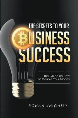 Los Secretos del Éxito de su Negocio: La guía para duplicar su dinero - The Secrets to Your Business' Success: The Guide on How to Double Your Money