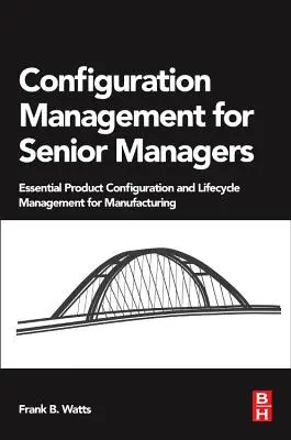 Gestión de la configuración para altos directivos: Configuración esencial del producto y gestión del ciclo de vida para la fabricación - Configuration Management for Senior Managers: Essential Product Configuration and Lifecycle Management for Manufacturing