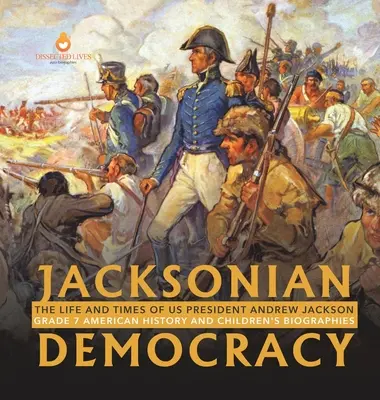 La democracia jacksoniana: The Life and Times of US President Andrew Jackson 7º Grado Historia de Estados Unidos y Biografías Infantiles - Jacksonian Democracy: The Life and Times of US President Andrew Jackson Grade 7 American History and Children's Biographies