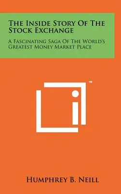 La historia interior de la Bolsa: Una saga fascinante del mayor mercado monetario del mundo - The Inside Story Of The Stock Exchange: A Fascinating Saga Of The World's Greatest Money Market Place