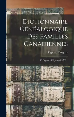 Dictionnaire Gnalogique Des Familles Canadiennes: V. Depuis 1608 Jusqu' 1700...