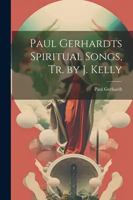 Canciones espirituales de Paul Gerhardt, Tr. de J. Kelly - Paul Gerhardts Spiritual Songs, Tr. by J. Kelly