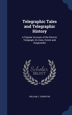 Cuentos telegráficos e historia telegráfica: Un relato popular del telégrafo eléctrico, sus usos, extensión y alcances - Telegraphic Tales and Telegraphic History: A Popular Account of the Electric Telegraph, Its Uses, Extent and Outgrowths