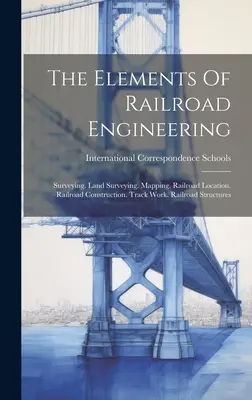 Elementos de ingeniería ferroviaria: Topografía. Agrimensura. Cartografía. Localización de vías férreas. Construcción de vías férreas. Obras de vía. Estructuras ferroviarias - The Elements Of Railroad Engineering: Surveying. Land Surveying. Mapping. Railroad Location. Railroad Construction. Track Work. Railroad Structures