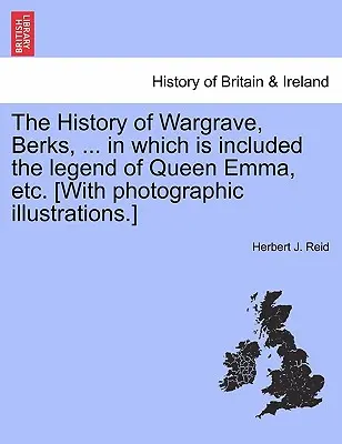 La historia de Wargrave, Berks, ... en la que se incluye la leyenda de la reina Emma, etc. [Con ilustraciones fotográficas]. [Con ilustraciones fotográficas]. - The History of Wargrave, Berks, ... in Which Is Included the Legend of Queen Emma, Etc. [With Photographic Illustrations.]