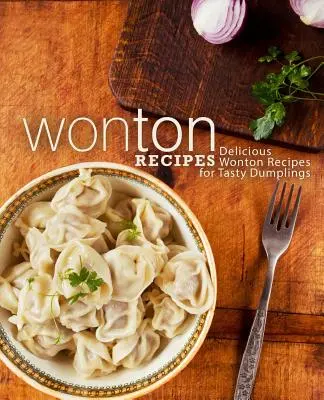 Recetas de Wonton: Recetas de Wonton para hacer deliciosas albóndigas (2ª Edición) - Wonton Recipes: Delicious Wonton Recipes for Tasty Dumplings (2nd Edition)