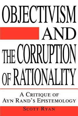 El objetivismo y la corrupción de la racionalidad: Una crítica a la epistemología de Ayn Rand - Objectivism and the Corruption of Rationality: A Critique of Ayn Rand's Epistemology