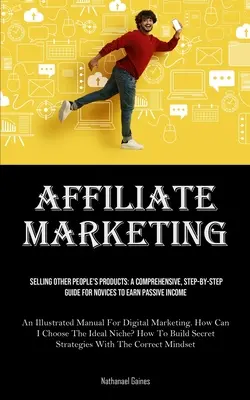 Marketing de Afiliados: Vender Productos Ajenos: A Comprehensive, Step-by-step Guide For Novices To Earn Passive Income (An Illustrate - Affiliate Marketing: Selling Other People's Products: A Comprehensive, Step-by-step Guide For Novices To Earn Passive Income (An Illustrate