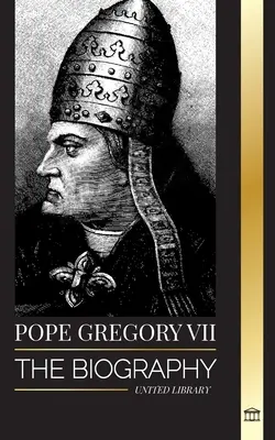 Paavst Gregorius VII: Itaalia paavsti, reformeri ja roomakatoliku kiriku valitseja elulugu - Pope Gregory VII: The Biography of an Italian Pope, Reformer and Ruler of the Roman Catholic Church