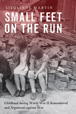 Pies pequeños a la carrera: La infancia durante la Segunda Guerra Mundial recordada y argumentos contra la guerra - Small Feet on the Run: Childhood during World War II Remembered and Arguments against War