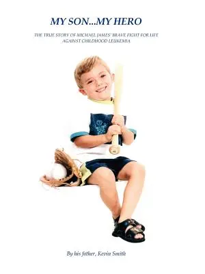 Mi hijo... Mi héroe: la verdadera historia de la valiente lucha de Michael James contra la leucemia infantil - My Son... My Hero: The True Story of Michael James' Brave Fight Against Childhood Leukemia