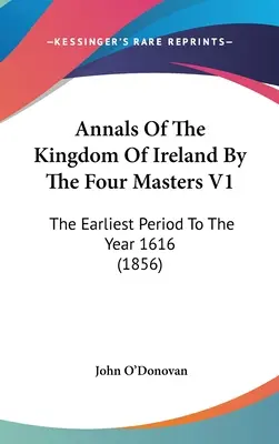 Anales Del Reino De Irlanda Por Los Cuatro Maestros V1: Desde los primeros tiempos hasta el año 1616 (1856) - Annals Of The Kingdom Of Ireland By The Four Masters V1: The Earliest Period To The Year 1616 (1856)