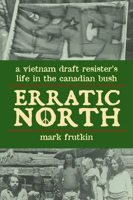 Norte errático: La vida en la selva canadiense de un resistente al reclutamiento en Vietnam - Erratic North: A Vietnam Draft Resister's Life in the Canadian Bush