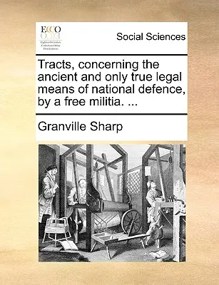 Tratados, Concernientes al Antiguo y Único Verdadero Medio Legal de Defensa Nacional, por una Milicia Libre. ... - Tracts, Concerning the Ancient and Only True Legal Means of National Defence, by a Free Militia. ...