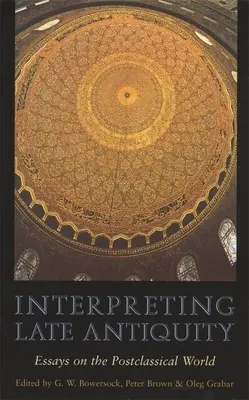 La interpretación de la Antigüedad tardía: Ensayos sobre el mundo postclásico - Interpreting Late Antiquity: Essays on the Postclassical World