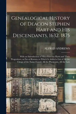 Historia genealógica del diácono Stephen Hart y sus descendientes, 1632. 1875: Con una introducción de varios Hart y sus progenitores, hasta la fecha. - Genealogical History of Deacon Stephen Hart and his Descendants, 1632. 1875: With an Introduction of Miscellaneous Harts and Their Progenitors, as far