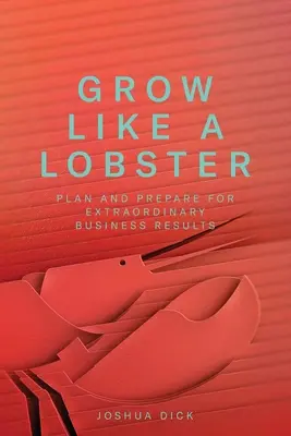 Crecer como una langosta: Planifique y prepárese para obtener resultados empresariales extraordinarios - Grow Like a Lobster: Plan and Prepare for Extraordinary Business Results