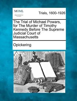 El Juicio de Michael Powars, por el Asesinato de Timothy Kennedy Ante el Tribunal Judicial Supremo de Massachusetts - The Trial of Michael Powars, for the Murder of Timothy Kennedy Before the Supreme Judicial Court of Massachusetts