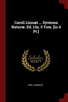Caroli Linni ... Systema Natur. Ed. 13a. 3 Tom. [en 4 Pt.] - Caroli Linni ... Systema Natur. Ed. 13a. 3 Tom. [in 4 Pt.]
